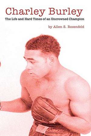 Charley Burley, The Life & Hard Times of an Uncrowned Champion de Allen S. Rosenfeld