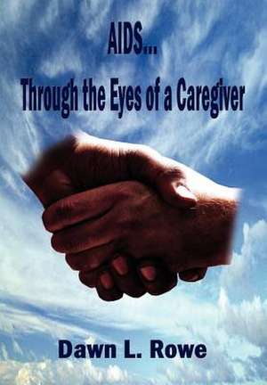 AIDS...Through the Eyes of a Caregiver de Dawn L Rowe