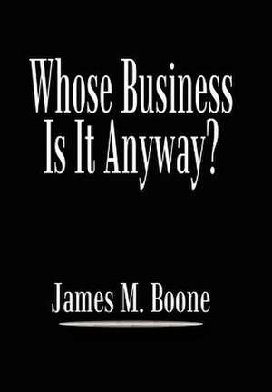 Whose Business Is It Anyway? de James M Boone