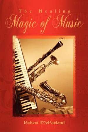 The Healing Magic of Music de Robert Mcparland