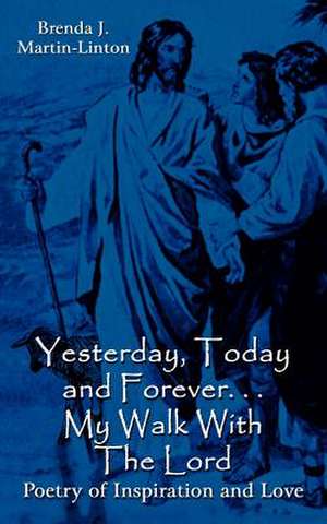 Yesterday, Today and Forever. . . My Walk With The Lord de Brenda J. Martin-Linton