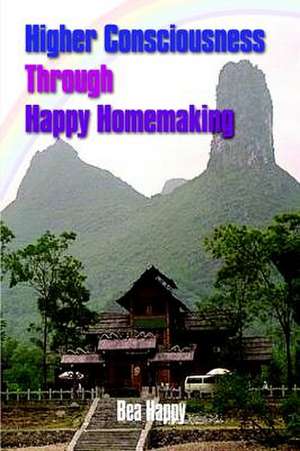 Higher Consciousness Through Happy Homemaking de Bea Happy