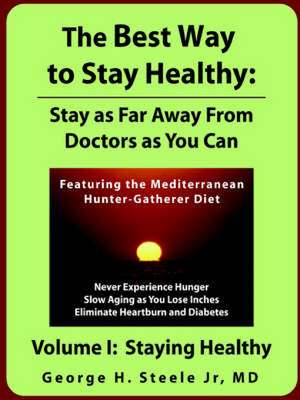 The Best Way to Stay Healthy: Stay as Far Away from Doctors as You Can Volume I de George H. Steele