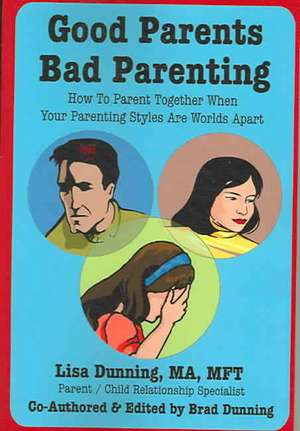 Good Parents Bad Parenting: How to Parent Together When Your Parenting Styles Are Worlds Apart de Lisa Dunning