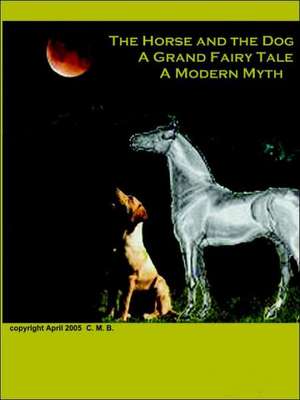 The Horse and the Dog - A Grand Fairy Tale, A Modern Myth de Christina Butts