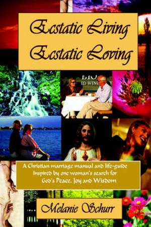 Ecstatic Living/Ecstatic Loving: A Christian marriage manual & life-guide de Melanie Schurr