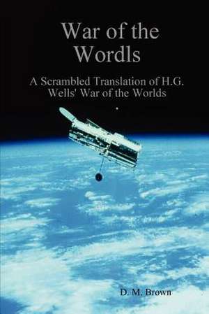 War of the Wordls: A Scrambled Translation of H.G. Wells' War of the Worlds de D. M. Brown