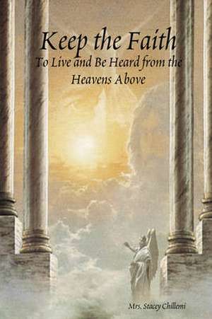 Keep the Faith: To Live and Be Heard from the Heavens Above de Stacey Chillemi