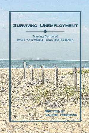 Surviving Unemployment: Staying Centered While Your World Turns Upside Down de Valerie Pederson