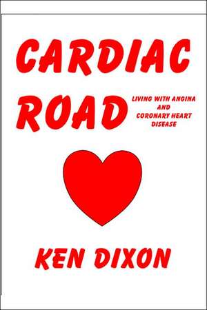 Cardiac Road - (Living with Angina and Coronary Heart Disease) de Ken Dixon