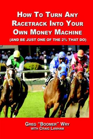 How to Turn a Racetrack Into Your Own Private Money Machine (and Be Just One of the 2% That Do) de Greg "Boomer" Wry