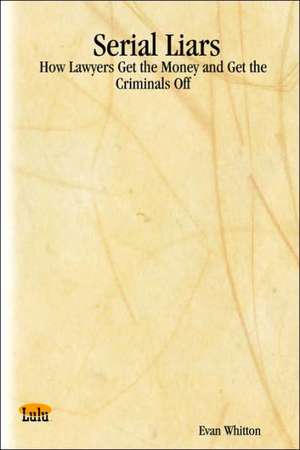 Serial Liars: How Lawyers Get the Money and Get the Criminals Off de Evan Whitton