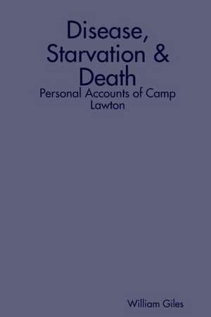 Disease, Starvation & Death: Personal Accounts of Camp Lawton de William Giles