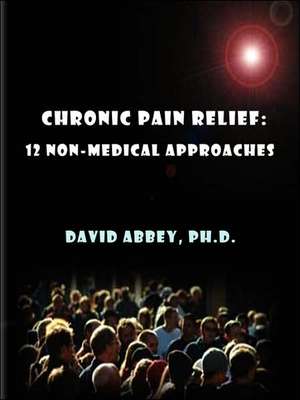 Chronic Pain Relief: 12 Non-Medical Approaches de David Abbey