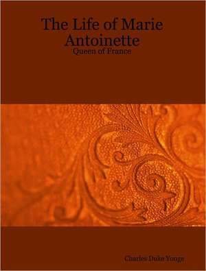 The Life of Marie Antoinette - Queen of France de Charles Duke Yonge