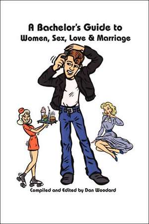 A Bachelor's Guide to Women, Sex, Love and Marriage de Dan Woodard