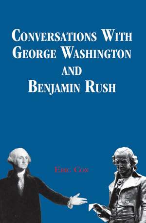 Conversations with George Washington and Benjamin Rush de Eric Cox