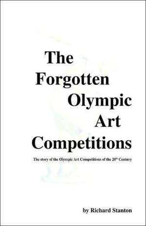 The Forgotten Olympic Art Competitions de Richard Stanton