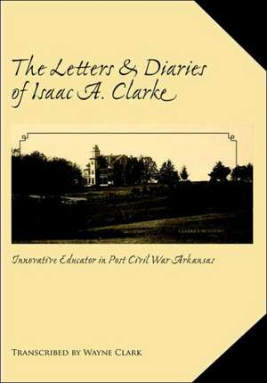 The Letters and Diaries of Isaac A. Clarke de Wayne Clark