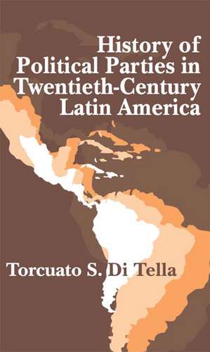 History of Political Parties in Twentieth-century Latin America de Torcuato Di Tella