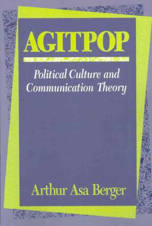 Agitpop: Political Culture and Communication Theory de Arthur Asa Berger