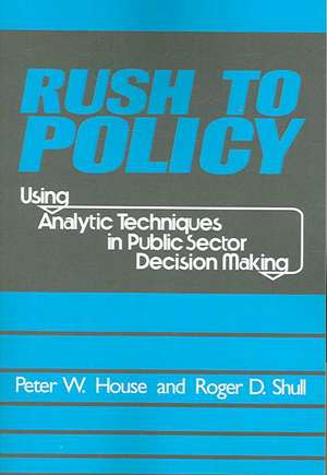 Rush to Policy: Using Analytic Techniques in Public Sector Decision Making de Roger Shull