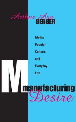 Manufacturing Desire: Media, Popular Culture, and Everyday Life de Arthur Asa Berger