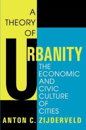 A Theory of Urbanity: The Economic and Civic Culture of Cities de Anton Zijderveld