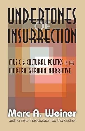 Undertones of Insurrection: Music and Cultural Politics in the Modern German Narrative de Marc Weiner