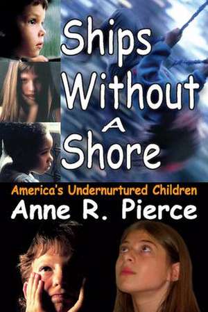 Ships without a Shore: America's Undernurtured Children de Anne Pierce