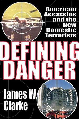 Defining Danger: American Assassins and the New Domestic Terrorists de James W Clarke