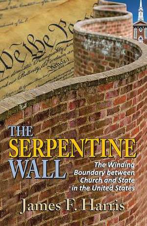 The Serpentine Wall: The Winding Boundary Between Church and State in the United States de James F. Harris