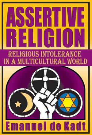 Assertive Religion: Religious Intolerance in a Multicultural World de Emanuel de Kadt