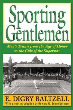 Sporting Gentlemen: Men's Tennis from the Age of Honor to the Cult of the Superstar de E. Digby Baltzell