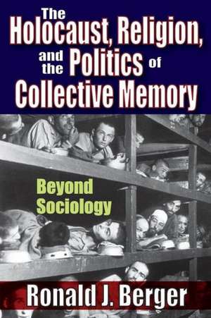 The Holocaust, Religion, and the Politics of Collective Memory: Beyond Sociology de Ronald J. Berger