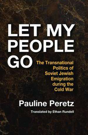 Let My People Go: The Transnational Politics of Soviet Jewish Emigration During the Cold War de Pauline Peretz