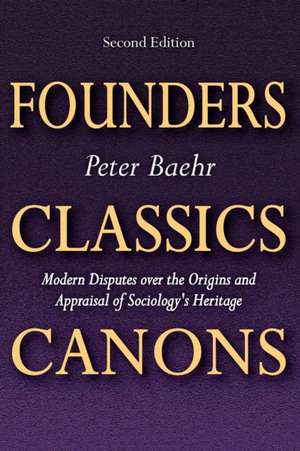 Founders, Classics, Canons: Modern Disputes Over the Origins and Appraisal of Sociology's Heritage de Peter Baehr