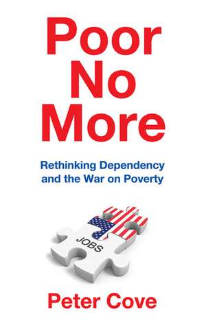 Poor No More: Rethinking Dependency and the War on Poverty de Peter Cove