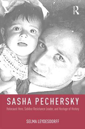 Sasha Pechersky: Holocaust Hero, Sobibor Resistance Leader, and Hostage of History de Selma Leydesdorff