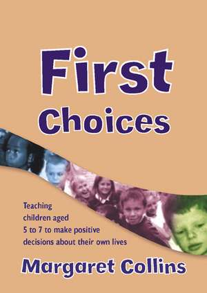 First Choices: Teaching Children Aged 4-8 to Make Positive Decisions about Their Own Lives de Margaret Collins