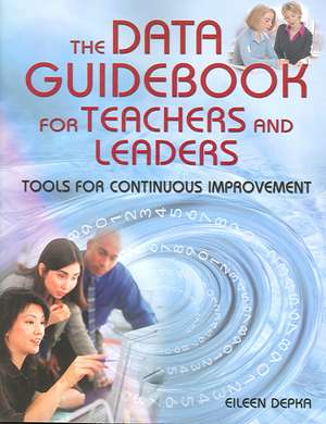 The Data Guidebook for Teachers and Leaders: Tools for Continuous Improvement de Eileen M. Depka