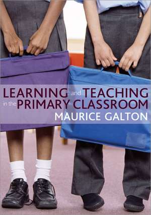 Learning and Teaching in the Primary Classroom de Maurice J Galton