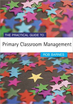 The Practical Guide to Primary Classroom Management de Rob Barnes