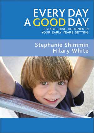 Every Day a Good Day: Establishing Routines in Your Early Years Setting de Stephanie Shimmin