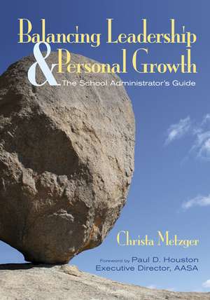 Balancing Leadership and Personal Growth: The School Administrator's Guide de Christa Metzger