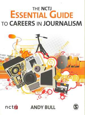 The NCTJ Essential Guide to Careers in Journalism de Andy Bull