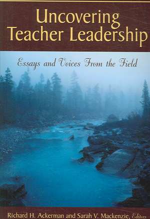 Uncovering Teacher Leadership: Essays and Voices From the Field de Richard H. Ackerman