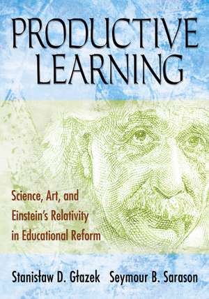 Productive Learning: Science, Art, and Einstein's Relativity in Educational Reform de Stanislaw D. Glazek