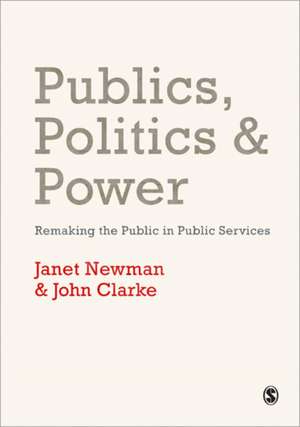 Publics, Politics and Power: Remaking the Public in Public Services de Janet E Newman