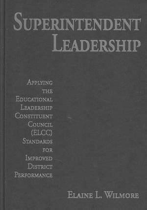 Superintendent Leadership: Applying the Educational Leadership Constituent Council Standards for Improved District Performance de Elaine L. Wilmore